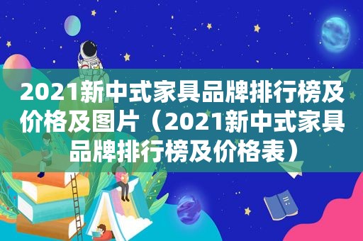 2021新中式家具品牌排行榜及价格及图片（2021新中式家具品牌排行榜及价格表）