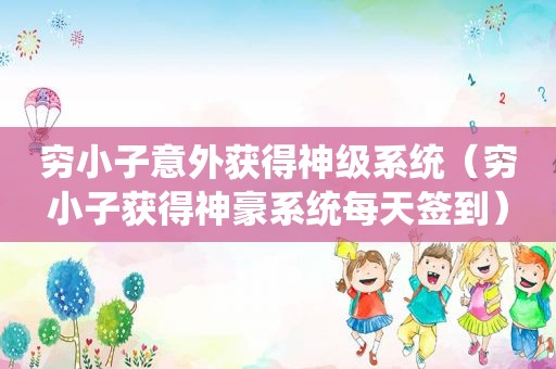 穷小子意外获得神级系统（穷小子获得神豪系统每天签到）