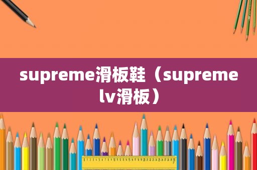 supreme滑板鞋（supremelv滑板）