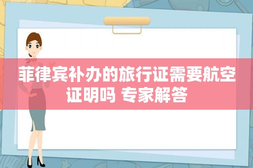 菲律宾补办的旅行证需要航空证明吗 专家解答