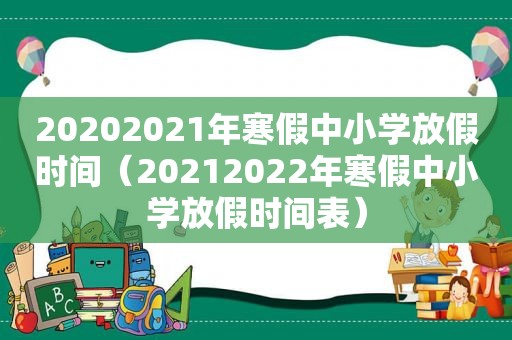 20202021年寒假中小学放假时间（20212022年寒假中小学放假时间表）