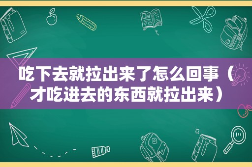 吃下去就拉出来了怎么回事（才吃进去的东西就拉出来）