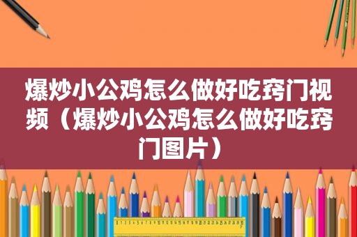 爆炒小公鸡怎么做好吃窍门视频（爆炒小公鸡怎么做好吃窍门图片）