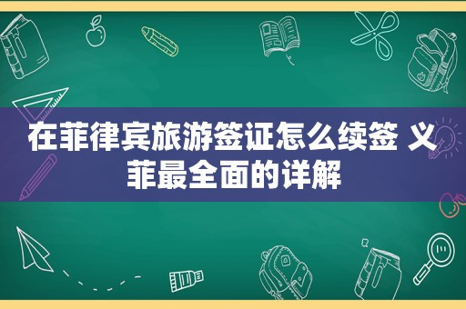 在菲律宾旅游签证怎么续签 义菲最全面的详解