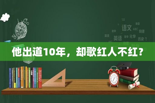 他出道10年，却歌红人不红？