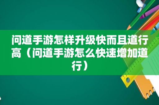 问道手游怎样升级快而且道行高（问道手游怎么快速增加道行）