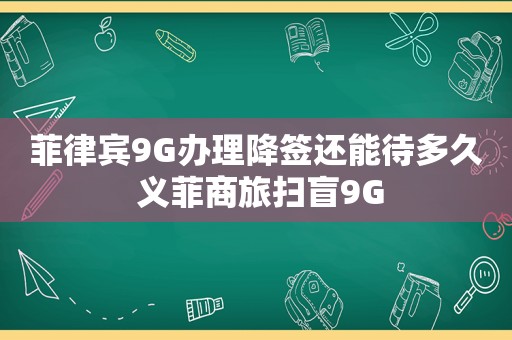 菲律宾9G办理降签还能待多久 义菲商旅扫盲9G