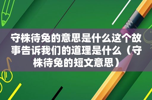 守株待兔的意思是什么这个故事告诉我们的道理是什么（守株待兔的短文意思）