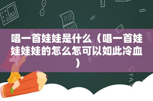 唱一首娃娃是什么（唱一首娃娃娃娃的怎么怎可以如此冷血）