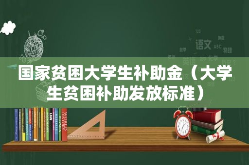 国家贫困大学生补助金（大学生贫困补助发放标准）