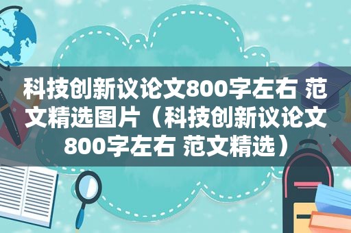 科技创新议论文800字左右 范文 *** 图片（科技创新议论文800字左右 范文 *** ）