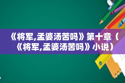 《将军,孟婆汤苦吗》第十章（《将军,孟婆汤苦吗》小说）