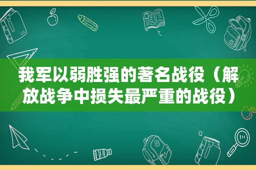 我军以弱胜强的著名战役（解放战争中损失最严重的战役）