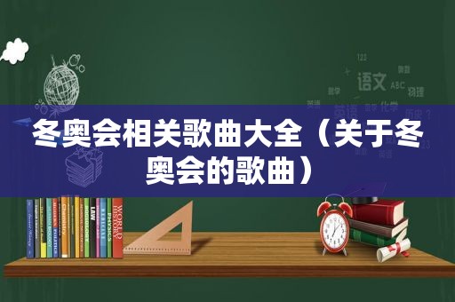 冬奥会相关歌曲大全（关于冬奥会的歌曲）