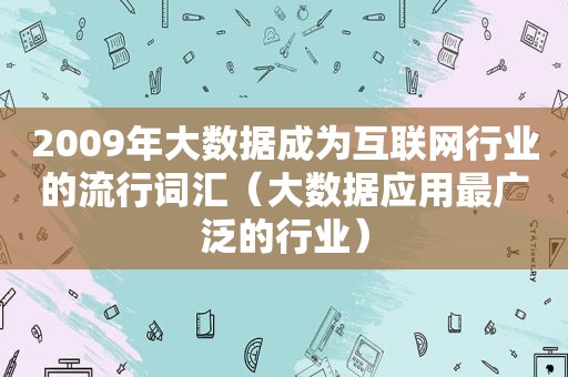 2009年大数据成为互联网行业的流行词汇（大数据应用最广泛的行业）