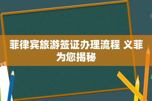 菲律宾旅游签证办理流程 义菲为您揭秘