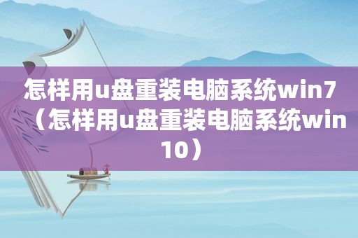 怎样用u盘重装电脑系统win7（怎样用u盘重装电脑系统win10）