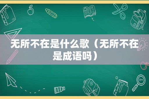 无所不在是什么歌（无所不在是成语吗）