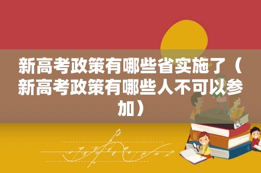 新高考政策有哪些省实施了（新高考政策有哪些人不可以参加）