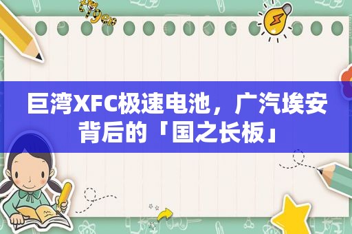 巨湾XFC极速电池，广汽埃安背后的「国之长板」