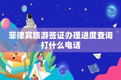 菲律宾旅游签证办理进度查询打什么电话