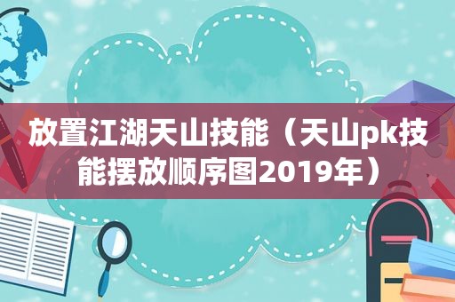 放置江湖天山技能（天山pk技能摆放顺序图2019年）