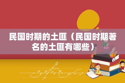 民国时期的土匪（民国时期著名的土匪有哪些）