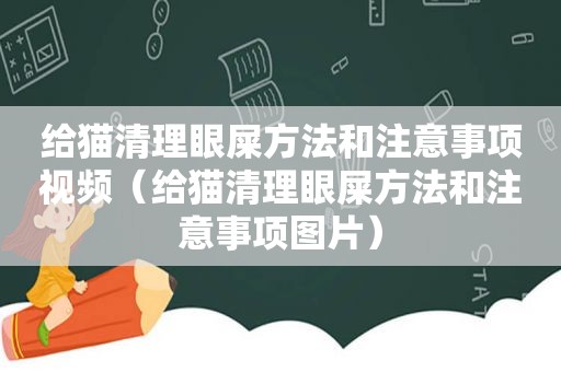 给猫清理眼屎方法和注意事项视频（给猫清理眼屎方法和注意事项图片）