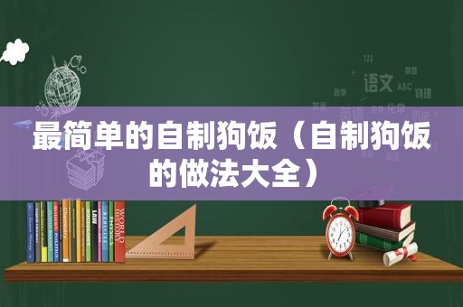 最简单的自制狗饭（自制狗饭的做法大全）