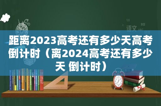 距离2023高考还有多少天高考倒计时（离2024高考还有多少天 倒计时）