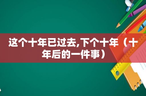 这个十年已过去,下个十年（十年后的一件事）