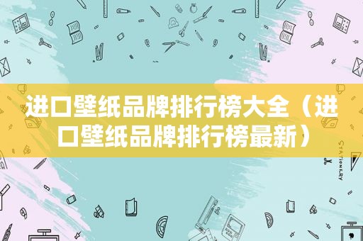 进口壁纸品牌排行榜大全（进口壁纸品牌排行榜最新）