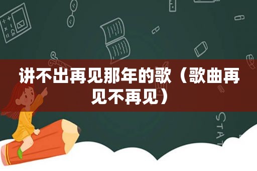 讲不出再见那年的歌（歌曲再见不再见）