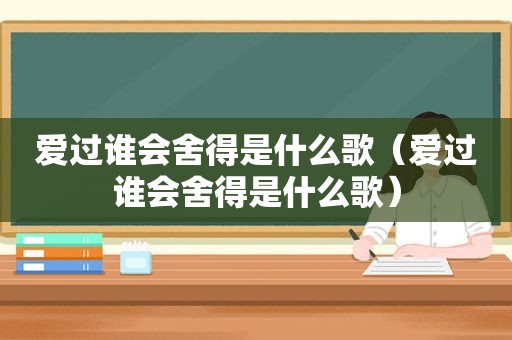 爱过谁会舍得是什么歌（爱过谁会舍得是什么歌）