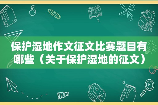 保护湿地作文征文比赛题目有哪些（关于保护湿地的征文）