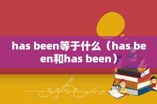 has been等于什么（has been和has been）