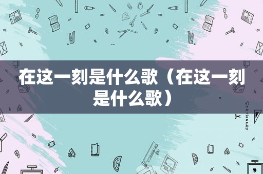 在这一刻是什么歌（在这一刻是什么歌）