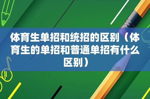 体育生单招和统招的区别（体育生的单招和普通单招有什么区别）