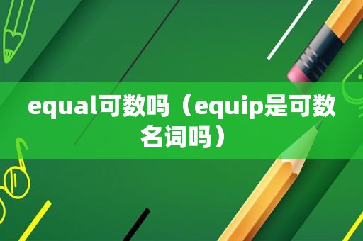 equal可数吗（equip是可数名词吗）