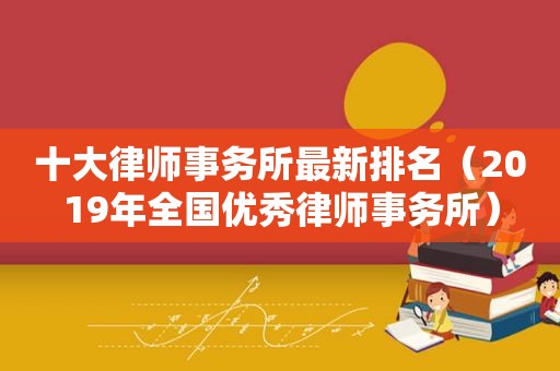 十大律师事务所最新排名（2019年全国优秀律师事务所）