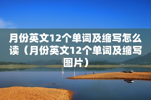 月份英文12个单词及缩写怎么读（月份英文12个单词及缩写图片）