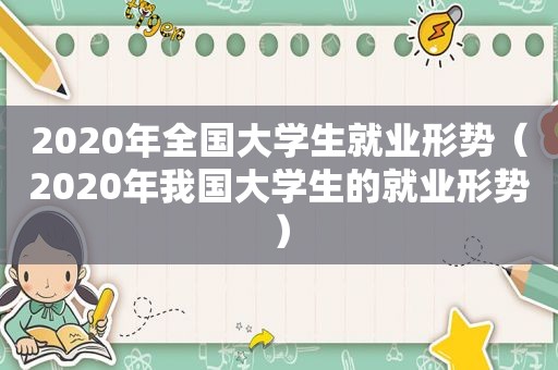 2020年全国大学生就业形势（2020年我国大学生的就业形势）