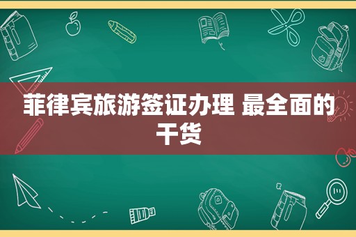 菲律宾旅游签证办理 最全面的干货