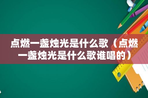 点燃一盏烛光是什么歌（点燃一盏烛光是什么歌谁唱的）