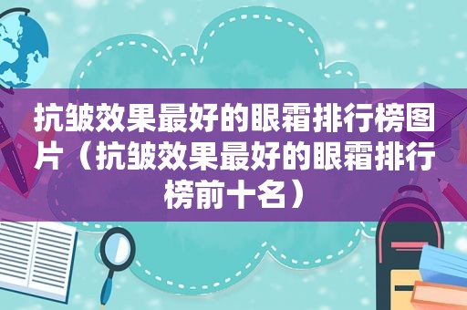 抗皱效果最好的眼霜排行榜图片（抗皱效果最好的眼霜排行榜前十名）