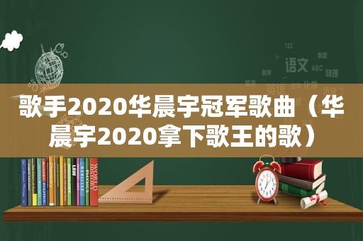 歌手2020华晨宇冠军歌曲（华晨宇2020拿下歌王的歌）