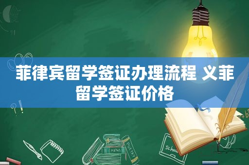 菲律宾留学签证办理流程 义菲留学签证价格