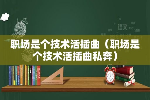 职场是个技术活插曲（职场是个技术活插曲私奔）