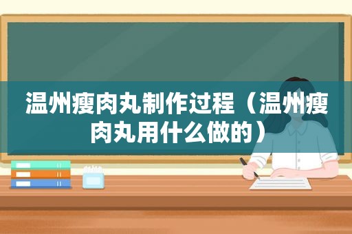 温州瘦肉丸制作过程（温州瘦肉丸用什么做的）