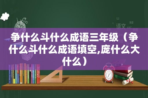 争什么斗什么成语三年级（争什么斗什么成语填空,庞什么大什么）